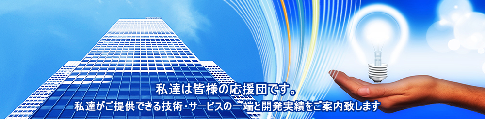 私達は皆様の応援団です。私達がご提供できる技術・サービスの一端と開発実績をご案内致します